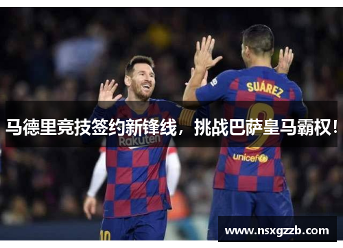 马德里竞技签约新锋线，挑战巴萨皇马霸权！